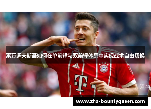莱万多夫斯基如何在单前锋与双前锋体系中实现战术自由切换 莱万多夫斯基如何在单前锋与双前锋体系中实现战术自由切换