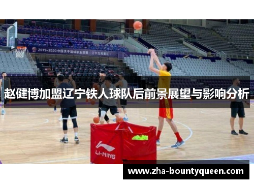 赵健博加盟辽宁铁人球队后前景展望与影响分析