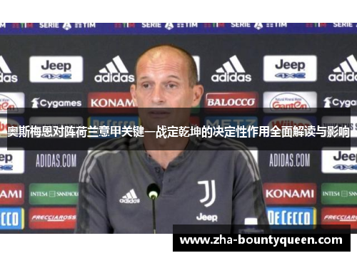 奥斯梅恩对阵荷兰意甲关键一战定乾坤的决定性作用全面解读与影响