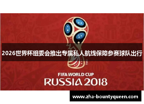 2026世界杯组委会推出专属私人航线保障参赛球队出行