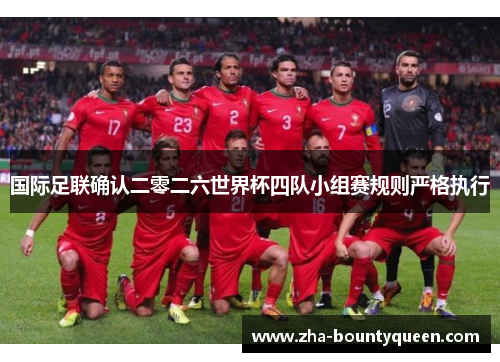 国际足联确认二零二六世界杯四队小组赛规则严格执行 国际足联确认二零二六世界杯四队小组赛规则严格执行