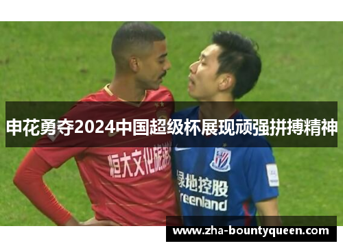 申花勇夺2024中国超级杯展现顽强拼搏精神