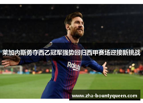 莱加内斯勇夺西乙冠军强势回归西甲赛场迎接新挑战 莱加内斯勇夺西乙冠军强势回归西甲赛场迎接新挑战