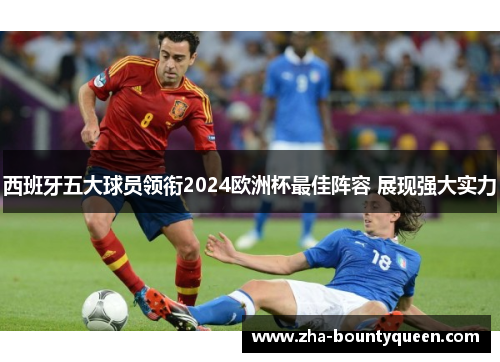 西班牙五大球员领衔2024欧洲杯最佳阵容 展现强大实力 西班牙五大球员领衔2024欧洲杯最佳阵容 展现强大实力