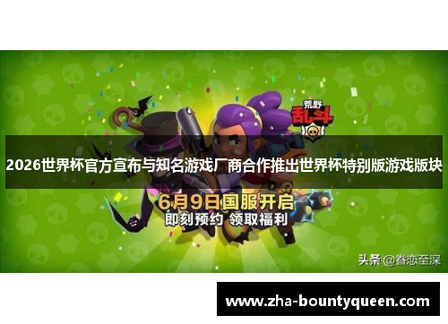 2026世界杯官方宣布与知名游戏厂商合作推出世界杯特别版游戏版块