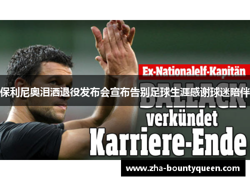保利尼奥泪洒退役发布会宣布告别足球生涯感谢球迷陪伴