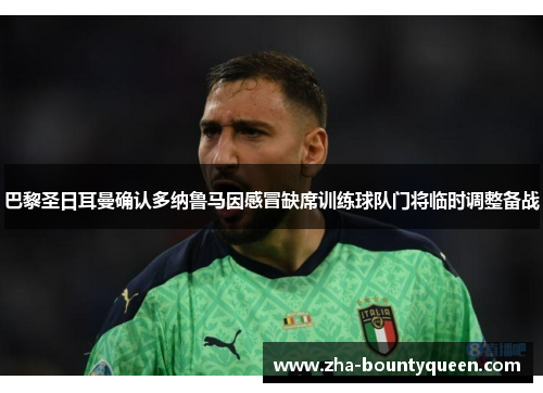 巴黎圣日耳曼确认多纳鲁马因感冒缺席训练球队门将临时调整备战 巴黎圣日耳曼确认多纳鲁马因感冒缺席训练球队门将临时调整备战