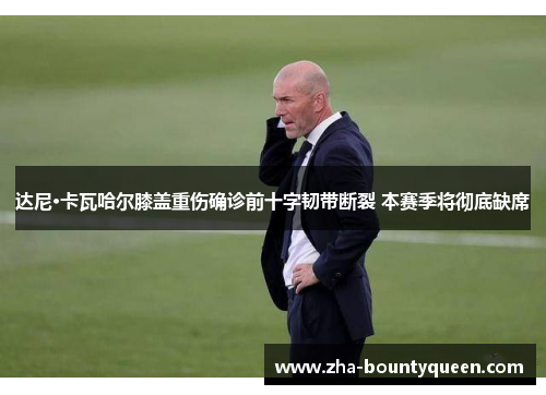 达尼·卡瓦哈尔膝盖重伤确诊前十字韧带断裂 本赛季将彻底缺席 达尼·卡瓦哈尔膝盖重伤确诊前十字韧带断裂 本赛季将彻底缺席