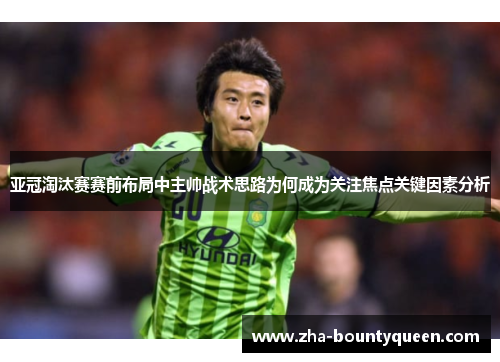 亚冠淘汰赛赛前布局中主帅战术思路为何成为关注焦点关键因素分析 亚冠淘汰赛赛前布局中主帅战术思路为何成为关注焦点关键因素分析
