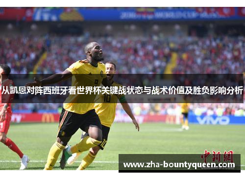 从凯恩对阵西班牙看世界杯关键战状态与战术价值及胜负影响分析