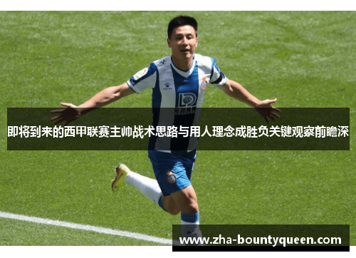即将到来的西甲联赛主帅战术思路与用人理念成胜负关键观察前瞻深 即将到来的西甲联赛主帅战术思路与用人理念成胜负关键观察前瞻深