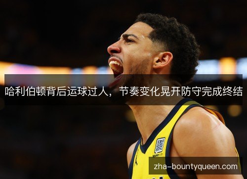 哈利伯顿背后运球过人，节奏变化晃开防守完成终结