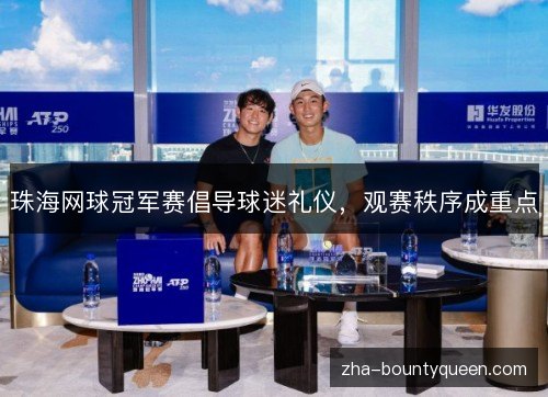 珠海网球冠军赛倡导球迷礼仪，观赛秩序成重点